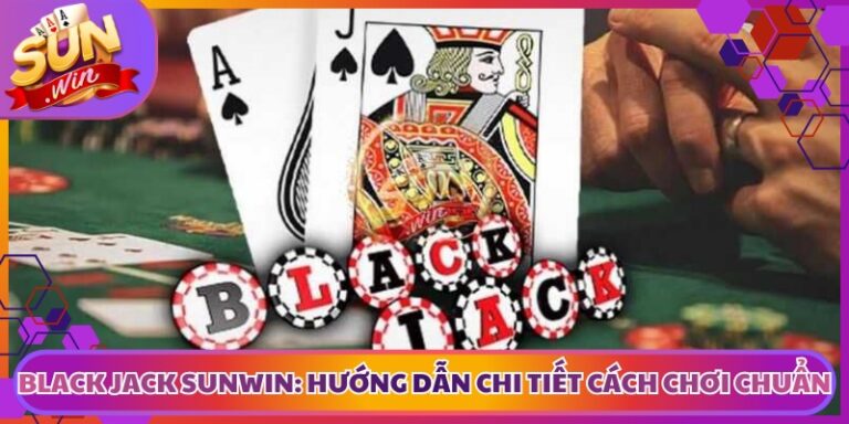 Black Jack Sunwin: Hướng Dẫn Chi Tiết Cách Chơi Chuẩn