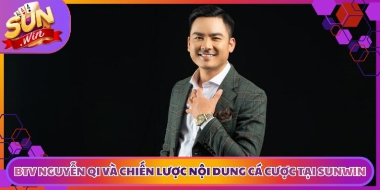 BTV Nguyễn Qi Và Chiến Lược Nội Dung Cá Cược Tại Sunwin