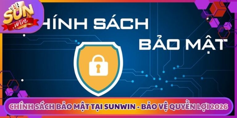 Chính Sách Bảo Mật Tại Sunwin - Bảo Vệ Quyền Lợi 2026