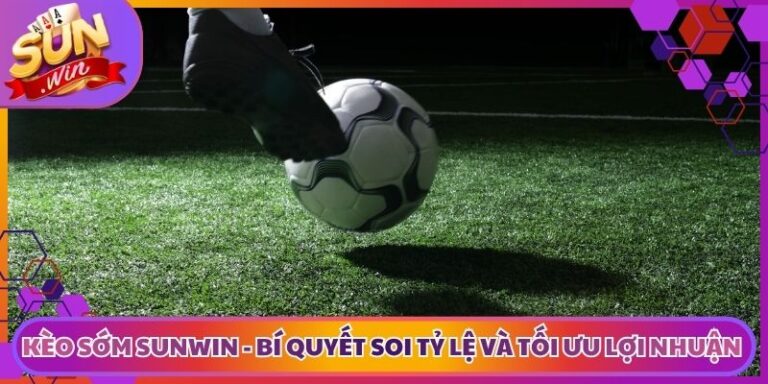 Kèo Sớm Sunwin - Bí Quyết Soi Tỷ Lệ Và Tối Ưu Lợi Nhuận