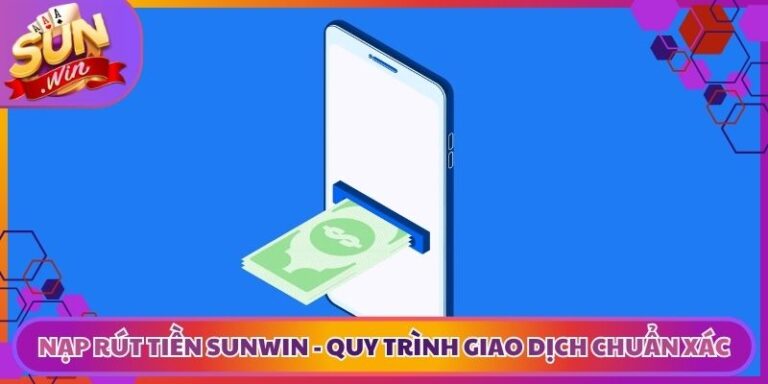 Nạp Rút Tiền Sunwin - Quy Trình Giao Dịch Chuẩn Xác