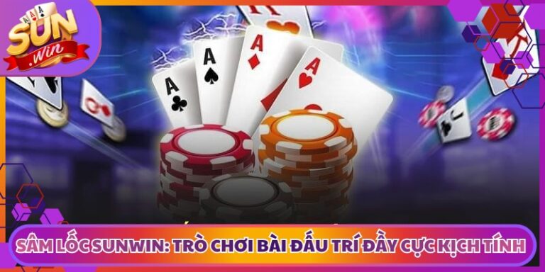 Sâm Lốc Sunwin: Trò Chơi Bài Đấu Trí Đầy Cực Kịch Tính