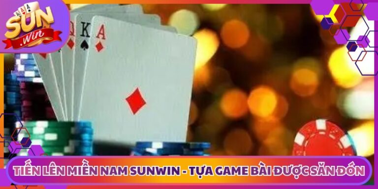 Tiến Lên Miền Nam Sunwin - Tựa Game Bài Được Săn Đón